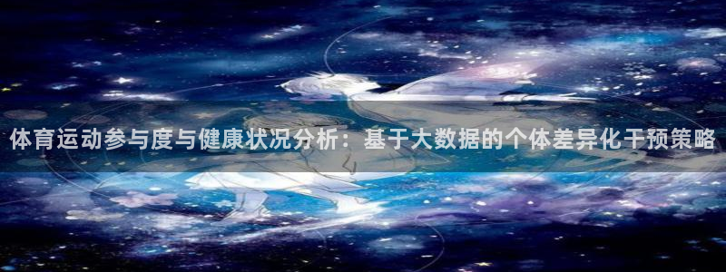 球客岛：体育运动参与度与健康状况分析：基于大数据的个体差异化干预策略