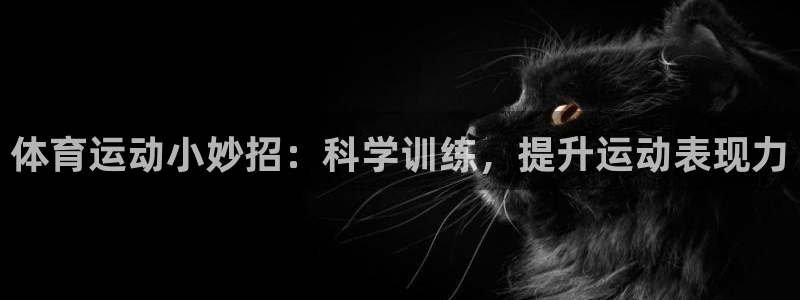 球客岛：体育运动小妙招：科学训练，提升运动表现力