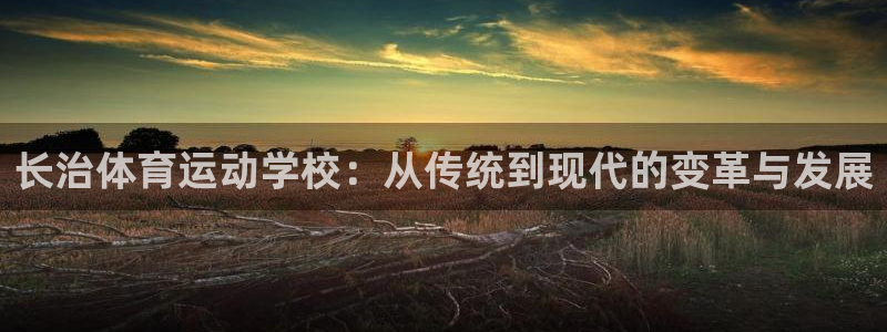 球客岛：长治体育运动学校：从传统到现代的变革与发展